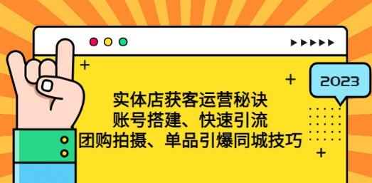 实体店获客运营秘诀：账号搭建-快速引流-团购拍摄-单品引爆同城技巧 等等-轻松搞定副业 - 高效赚钱方法和建议