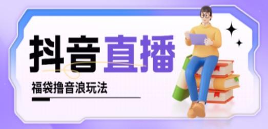 抖音暴力福袋撸音浪玩法，小白直接干，每天几百+【详细教程】-轻松搞定副业 - 高效赚钱方法和建议