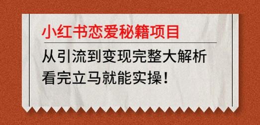 小红书恋爱秘籍项目，从引流到变现完整大解析 看完立马能实操【教程+资料】-轻松搞定副业 - 高效赚钱方法和建议