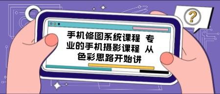 手机修图系统课程 专业的手机摄影课程 从色彩思路开始讲-轻松搞定副业 - 高效赚钱方法和建议