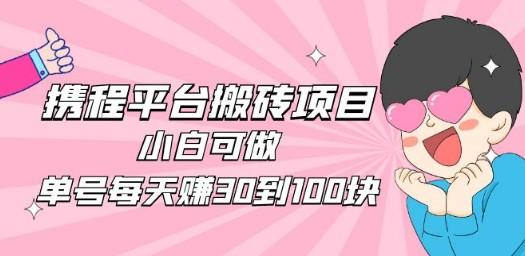 2023携程平台搬砖项目，小白可做，单号每天赚30到100块钱还是很容易的-轻松搞定副业 - 高效赚钱方法和建议