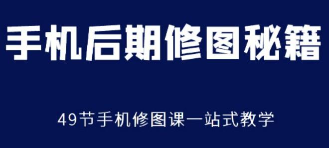 手机后期修图秘籍49节手机修图课-轻松搞定副业 - 高效赚钱方法和建议