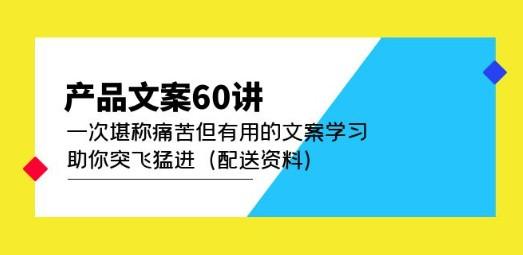 产品文案60讲：一次堪称痛苦但有用的文案学习 助你突飞猛进（配送资料）-轻松搞定副业 - 高效赚钱方法和建议