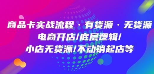商品卡实战流程·有货源无货源 电商开店/底层逻辑/小店无货源/不动销起店等-轻松搞定副业 - 高效赚钱方法和建议