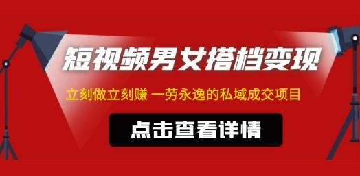 东哲·短视频男女搭档变现 立刻做立刻赚 一劳永逸的私域成交项目（不露脸）-轻松搞定副业 - 高效赚钱方法和建议