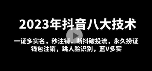 2023年抖音八大技术，一证多实名 秒注销 断抖破投流 永久捞证 钱包注销 等!-轻松搞定副业 - 高效赚钱方法和建议