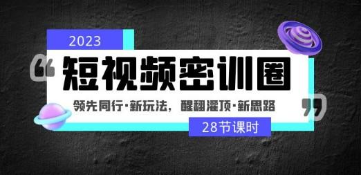 2023短视频密训圈：领先同行·新玩法，醒翻灌顶·新思路（28节课时）-轻松搞定副业 - 高效赚钱方法和建议