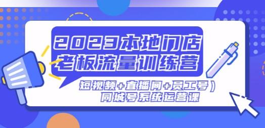 2023本地门店老板流量训练营（短视频+直播间+员工号）同城号系统运营课-轻松搞定副业 - 高效赚钱方法和建议