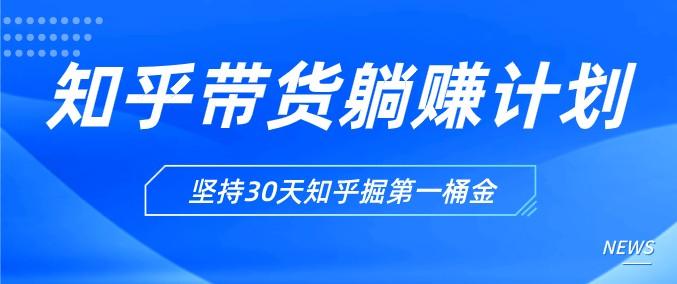 知乎带货躺赚计划正式起航 坚持30天知乎掘第一桶金-轻松搞定副业 - 高效赚钱方法和建议