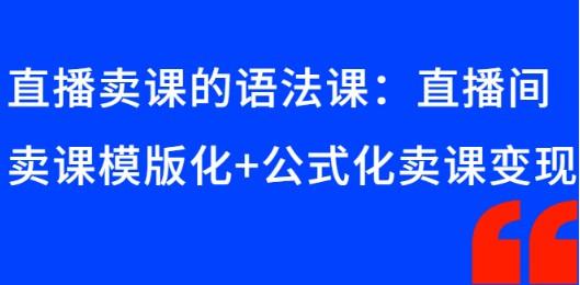 直播卖课的语法课：直播间卖课模版化+公式化卖课变现-轻松搞定副业 - 高效赚钱方法和建议