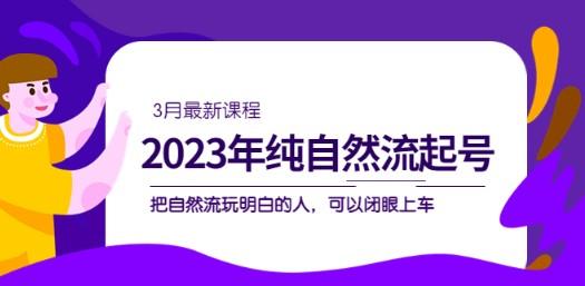 2023年纯自然流·起号课程，把自然流·玩明白的人 可以闭眼上车（3月更新）-轻松搞定副业 - 高效赚钱方法和建议