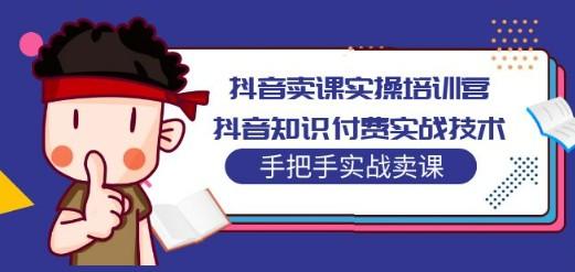 抖音卖课实操培训营：抖音知识付费实战技术，手把手实战课！-轻松搞定副业 - 高效赚钱方法和建议
