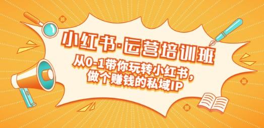 重磅来袭：小红书·运营培训班：从0-1带你玩转小红书，做个赚钱的私域IP-轻松搞定副业 - 高效赚钱方法和建议