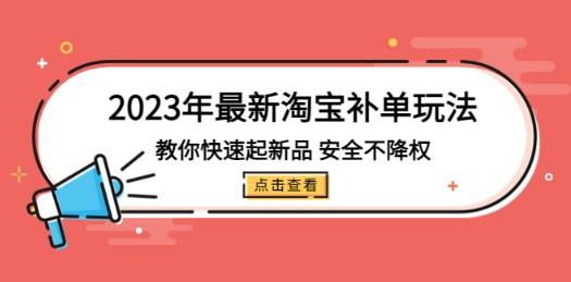 2023年最新淘宝补单玩法，教你快速起·新品，安全·不降权-轻松搞定副业 - 高效赚钱方法和建议