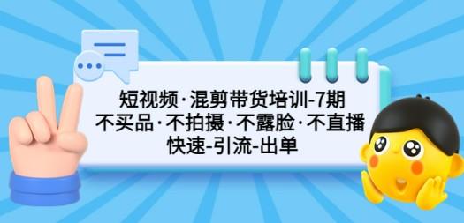 短视频·混剪带货培训-第7期 不买品·不拍摄·不露脸·不直播 快速引流出单-轻松搞定副业 - 高效赚钱方法和建议