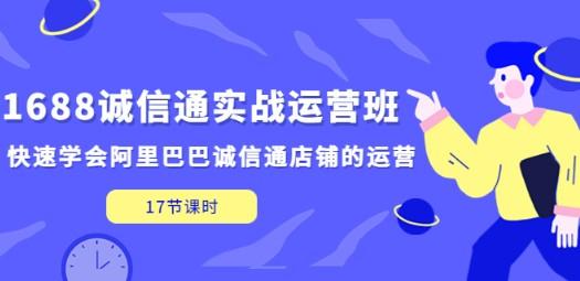 1688诚信通实战运营班，快速学会阿里巴巴诚信通店铺的运营(17节课)-轻松搞定副业 - 高效赚钱方法和建议