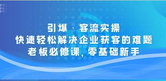 引爆·客流实操：快速轻松解决企业获客的难题，老板必修课，零基础新手-轻松搞定副业 - 高效赚钱方法和建议