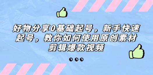 好物分享0基础起号，新手快速起号，教你如何使用原创素材剪辑爆款视频-轻松搞定副业 - 高效赚钱方法和建议