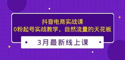 3月最新抖音电商实战课：0粉起号实战教学，自然流量的天花板-轻松搞定副业 - 高效赚钱方法和建议