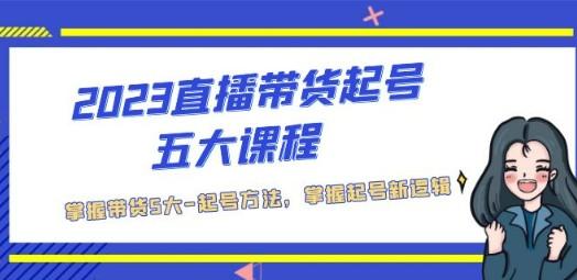 2023直播带货起号五大课程，掌握带货5大-起号方法，掌握起新号逻辑-轻松搞定副业 - 高效赚钱方法和建议