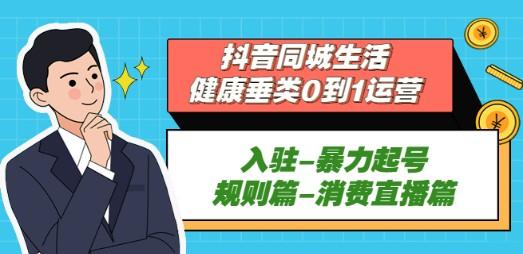 抖音同城生活-健康垂类0到1运营：入驻-暴力起号-规则篇-消费直播篇！-轻松搞定副业 - 高效赚钱方法和建议
