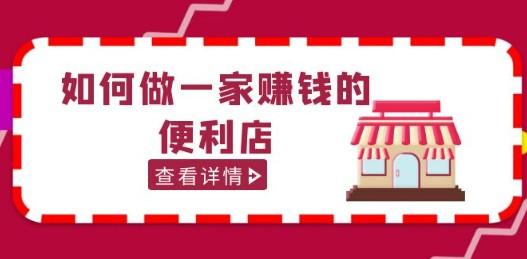 200w粉丝大V教你如何做一家赚钱的便利店选址教程-轻松搞定副业 - 高效赚钱方法和建议