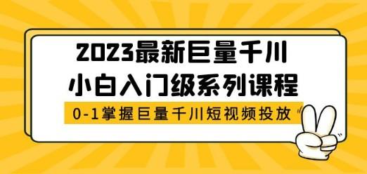 2023最新巨量千川小白入门级系列课程，从0-1掌握巨量千川短视频投放-轻松搞定副业 - 高效赚钱方法和建议