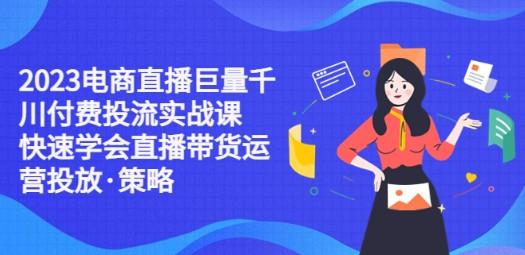 2023电商直播巨量千川付费投流实战课，快速学会直播带货运营投放·策略-轻松搞定副业 - 高效赚钱方法和建议