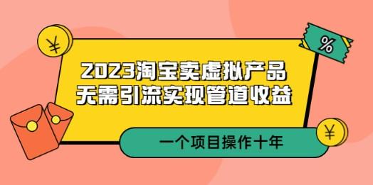 2023淘宝卖虚拟产品，无需引流实现管道收益 一个项目能操作十年-轻松搞定副业 - 高效赚钱方法和建议