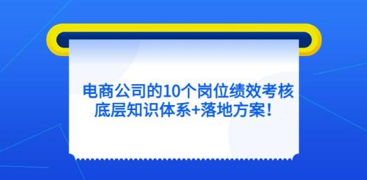电商公司的10个岗位绩效考核的底层知识体系+落地方案！-轻松搞定副业 - 高效赚钱方法和建议