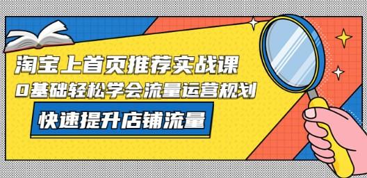 淘宝上首页/推荐实战课：0基础轻松学会流量运营规划，快速提升店铺流量！-轻松搞定副业 - 高效赚钱方法和建议