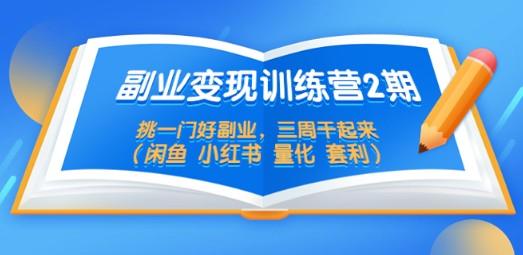 副业变现训练营2期，挑一门好副业，三周干起来（闲鱼 小红书 量化 套利）-轻松搞定副业 - 高效赚钱方法和建议