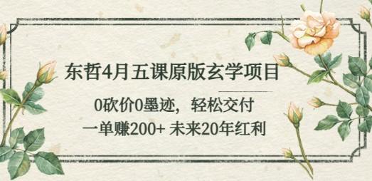 东哲4月五课原版玄学项目：0砍价0墨迹 轻松交付 一单赚200+未来20年红利-轻松搞定副业 - 高效赚钱方法和建议
