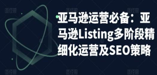 亚马逊2023运营实操：亚马逊Listing多阶段/精细化运营及SEO策略-轻松搞定副业 - 高效赚钱方法和建议