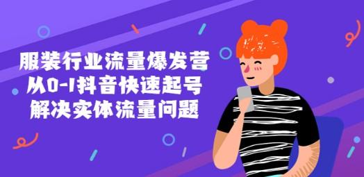 服装行业流量爆发营，从0-1抖音快速起号/解决实体流量问题！-轻松搞定副业 - 高效赚钱方法和建议