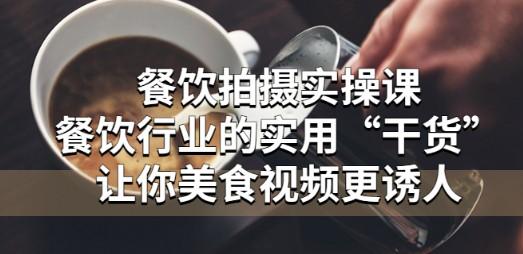 餐饮拍摄实操课：餐饮行业的实用“干货”让你美食视频更诱人-轻松搞定副业 - 高效赚钱方法和建议