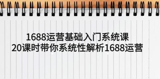 1688运营基础入门系统课，20课时带你系统性解析1688运营-轻松搞定副业 - 高效赚钱方法和建议