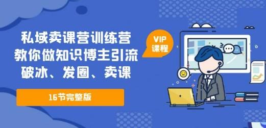 私域卖课营训练营：教你做知识博主引流、破冰、发圈、卖课（16节课完整版）-轻松搞定副业 - 高效赚钱方法和建议