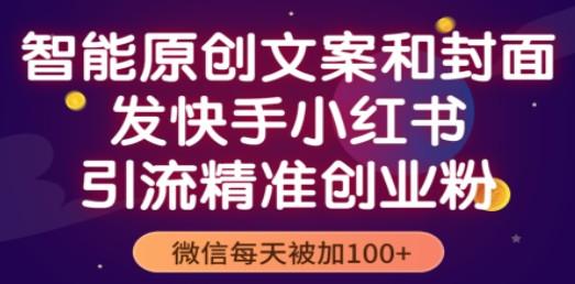 智能原创封面和创业文案，快手小红书引流精准创业粉，微信每天被加100+-轻松搞定副业 - 高效赚钱方法和建议