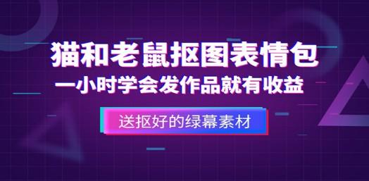外面收费880的猫和老鼠绿幕抠图表情包视频制作，一条视频变现3w+教程+素材-轻松搞定副业 - 高效赚钱方法和建议