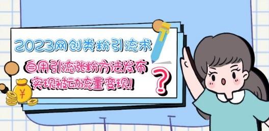 2023网创类粉引流术，自用引流涨粉方法发布，实现被动流量变现！-轻松搞定副业 - 高效赚钱方法和建议