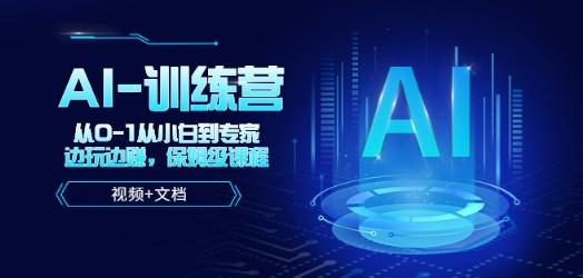 人工智能AI-训练营，从0-1从小白到专家，边玩边赚 保姆级课程（视频+文档）-轻松搞定副业 - 高效赚钱方法和建议