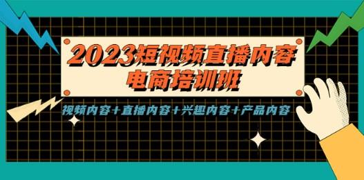 2023短视频直播内容·电商培训班，视频内容+直播内容+兴趣内容+产品内容-轻松搞定副业 - 高效赚钱方法和建议