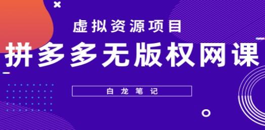 【白龙笔记】拼多多无版权网课项目，月入5000的长期项目，玩法详细拆解-轻松搞定副业 - 高效赚钱方法和建议