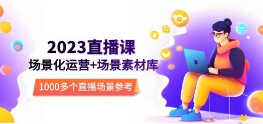 2023直播-场景化运营+场景素材库，1000多个直播场景参考！-轻松搞定副业 - 高效赚钱方法和建议