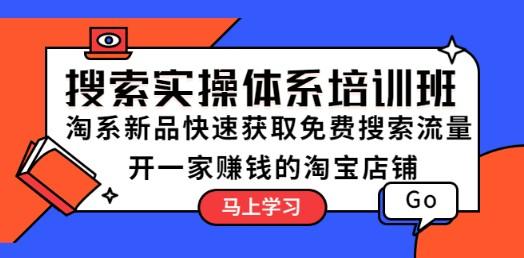 搜索实操体系培训班：淘系新品快速获取免费搜索流量 开一家赚钱的淘宝店铺-轻松搞定副业 - 高效赚钱方法和建议