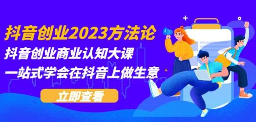 抖音创业2023方法论：抖音创业商业认知大课，一站式学会在抖音上做生意-轻松搞定副业 - 高效赚钱方法和建议