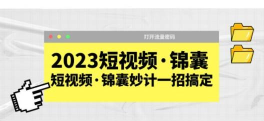 2023短视频·锦囊，短视频·锦囊妙计一招搞定，打开流量密码！-轻松搞定副业 - 高效赚钱方法和建议
