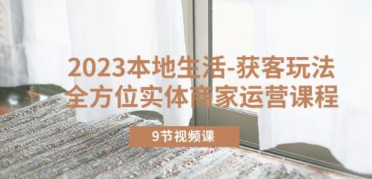 2023本地生活-获客玩法，全方位实体商家运营课程（9节视频课）-轻松搞定副业 - 高效赚钱方法和建议