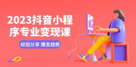 2023抖音小程序专业变现课 经验分享 爆发趋势 变现逻辑 养高权重号 剪辑等-轻松搞定副业 - 高效赚钱方法和建议